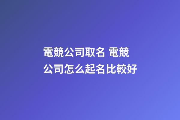 電競公司取名 電競公司怎么起名比較好-第1張-公司起名-玄機派
